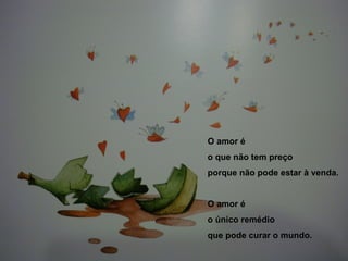 O amor é o que não tem preço porque não pode estar à venda. O amor é o único remédio que pode curar o mundo. 
