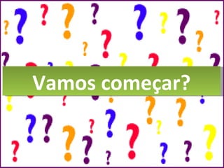 Vamos começar? 