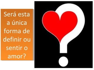 Será esta a única forma de definir ou sentir o amor? 