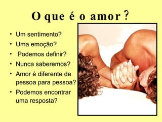 O que é o amor ? Um sentimento? Uma emoção? Podemos definir? Nunca saberemos? Amor é diferente de pessoa para pessoa? Podemos encontrar uma resposta? 