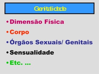 Genitalidade Dimensão Física Corpo Órgãos Sexuais/ Genitais Sensualidade Etc. … 