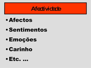 Afectividade Afectos  Sentimentos Emoções Carinho Etc. … 