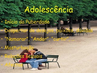 Adolescência Início da Puberdade Despertar de desejos, paixões, dúvidas “ Namorar”, “Andar”, “curtir”, … Masturbação Relações sexuais Afectos 