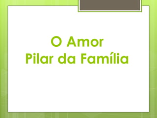 O Amor
Pilar da Família

 