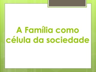 A Família como
célula da sociedade

 