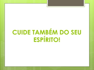 CUIDE TAMBÉM DO SEU
ESPÍRITO!

 