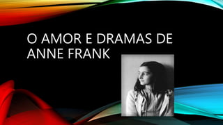 O AMOR E DRAMAS DE
ANNE FRANK
 
