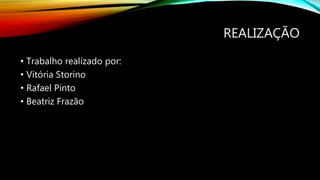 REALIZAÇÃO
• Trabalho realizado por:
• Vitória Storino
• Rafael Pinto
• Beatriz Frazão
 