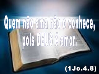 Quem não ama não o conhece, pois DEUS é amor. (1Jo.4.8) 