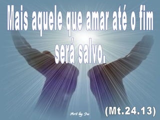 Mais aquele que amar até o fim será salvo. (Mt.24.13) 