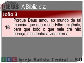ABíblia diz:
João 3
16
Porque Deus amou ao mundo de tal
maneira que deu o seu Filho unigênito,
para que todo o que nele crê não
pereça, mas tenha a vida eterna.
 