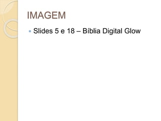 IMAGEM
 Slides 5 e 18 – Bíblia Digital Glow
 