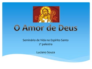 Seminário de Vida no Espírito Santo
2ª palestra
Luciano Souza
 