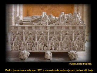 (TÚMULO DO PEDRO)
Pedro juntou-se a Inês em 1367, e os restos de ambos jazem juntos até hoje.
 