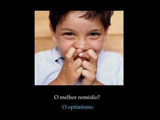O melhor remédio?
O optimismo
 