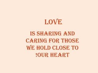 Love
 is sharing and
caring for those
we hoLd cLose to
   !our heart
 
