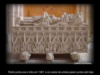 (TÚMULO DO PEDRO)

Pedro juntou-se a Inês em 1367, e os restos de ambos jazem juntos até hoje.

 