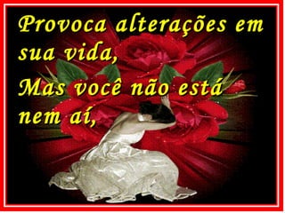 Provoca alterações em sua vida, Mas você não está nem aí, 