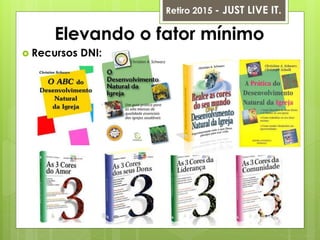 Elevando o fator mínimo
 Recursos DNI:
Retiro 2015 - JUST LIVE IT.
 