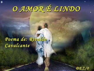 O AMOR É LINDO  Poema de: Rivaldo Cavalcante DEZ/06 