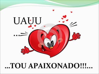 UAUU
…
…TOU APAIXONADO!!!...

 