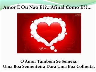 Amor É Ou Não É??...Afinal Como É??...

O Amor Também Se Semeia.
Uma Boa Sementeira Dará Uma Boa Colheita.

 