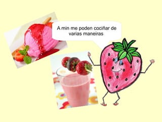 A min me poden cociñar de
varias maneiras
 