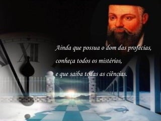 Ainda que possua o dom das profecias,
conheça todos os mistérios,
e que saiba todas as ciências.
 