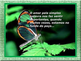 O amor pela simples
palavra nos faz sentir
importantes, quando
muitas vezes, estamos no
fundo do poço...
 