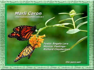 Marli Caron
(marlicaron@yahoo.com.br)




                        Texto: Ângela Lara
                        Música: Feelings-
                        Richard Clayderman




                                      Clic para sair
 