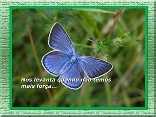 Nos levanta quando não temos
mais força...
 