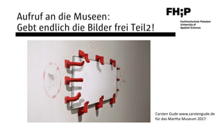 Aufruf an die Museen:
Gebt endlich die Bilder frei Teil2!
Carsten Gude www.carstengude.de
für das Martha Museum 2017
 