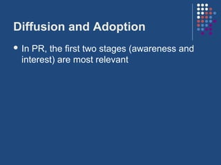 Diffusion and Adoption
 In PR, the first two stages (awareness and
  interest) are most relevant
 