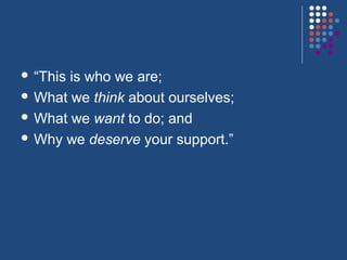  “Thisis who we are;
 What we think about ourselves;

 What we want to do; and

 Why we deserve your support.”
 