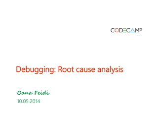 Debugging: Root cause analysis
Oana Feidi
10.05.2014
 
