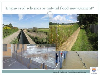 Engineered schemes or natural flood management?
11 April, Facing the Future Symposium 2013
 