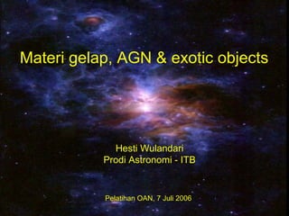 Materi gelap, AGN & exotic objects
Pelatihan OAN, 7 Juli 2006
Hesti Wulandari
Prodi Astronomi - ITB
 