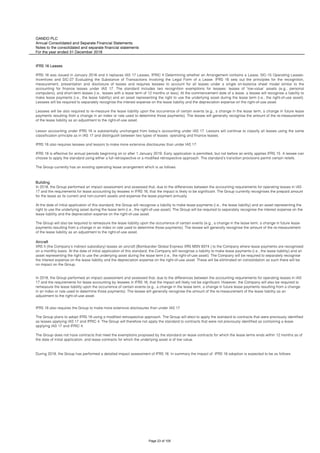 OANDO PLC
Annual Consolidated and Separate Financial Statements
Notes to the consolidated and separate financial statements
For the year ended 31 December 2018
Aircraft
IFRS 16 also requires the Group to make more extensive disclosures than under IAS 17.
The Group plans to adopt IFRS 16 using a modified retrospective approach. The Group will elect to apply the standard to contracts that were previously identified
as leases applying IAS 17 and IFRIC 4. The Group will therefore not apply the standard to contracts that were not previously identified as containing a lease
applying IAS 17 and IFRIC 4.
The Group does not have contracts that meet the exemptions proposed by the standard on lease contracts for which the lease terms ends within 12 months as of
the date of initial application, and lease contracts for which the underlying asset is of low value.
During 2018, the Group has performed a detailed impact assessment of IFRS 16. In summary the impact of IFRS 16 adoption is expected to be as follows:
IFRS 16 Leases
IFRS 16 was issued in January 2016 and it replaces IAS 17 Leases, IFRIC 4 Determining whether an Arrangement contains a Lease, SIC-15 Operating Leases-
Incentives and SIC-27 Evaluating the Substance of Transactions Involving the Legal Form of a Lease. IFRS 16 sets out the principles for the recognition,
measurement, presentation and disclosure of leases and requires lessees to account for all leases under a single on-balance sheet model similar to the
accounting for finance leases under IAS 17. The standard includes two recognition exemptions for lessees: leases of ’low-value’ assets (e.g., personal
computers); and short-term leases (i.e., leases with a lease term of 12 months or less). At the commencement date of a lease, a lessee will recognise a liability to
make lease payments (i.e., the lease liability) and an asset representing the right to use the underlying asset during the lease term (i.e., the right-of-use asset).
Lessees will be required to separately recognise the interest expense on the lease liability and the depreciation expense on the right-of-use asset.
Lessees will be also required to re-measure the lease liability upon the occurrence of certain events (e.g., a change in the lease term, a change in future lease
payments resulting from a change in an index or rate used to determine those payments). The lessee will generally recognise the amount of the re-measurement
of the lease liability as an adjustment to the right-of-use asset.
Lessor accounting under IFRS 16 is substantially unchanged from today’s accounting under IAS 17. Lessors will continue to classify all leases using the same
classification principle as in IAS 17 and distinguish between two types of leases: operating and finance leases.
IFRS 16 also requires lessees and lessors to make more extensive disclosures than under IAS 17.
IFRS 16 is effective for annual periods beginning on or after 1 January 2019. Early application is permitted, but not before an entity applies IFRS 15. A lessee can
choose to apply the standard using either a full retrospective or a modified retrospective approach. The standard’s transition provisions permit certain reliefs.
The Group currently has an existing operating lease arrangement which is as follows:
Building
In 2018, the Group performed an impact assessment and assessed that, due to the differences between the accounting requirements for operating leases in IAS
17 and the requirements for lease accounting by lessees in IFRS 16, that the impact is likely to be significant. The Group currently recognises the prepaid amount
for the lease as its current and non-current assets and expense the lease payment annually.
At the date of initial application of this standard, the Group will recognise a liability to make lease payments (i.e., the lease liability) and an asset representing the
right to use the underlying asset during the lease term (i.e., the right-of-use asset). The Group will be required to separately recognise the interest expense on the
lease liability and the depreciation expense on the right-of-use asset.
The Group will also be required to remeasure the lease liability upon the occurrence of certain events (e.g., a change in the lease term, a change in future lease
payments resulting from a change in an index or rate used to determine those payments). The lessee will generally recognise the amount of the re-measurement
of the lease liability as an adjustment to the right-of-use asset.
XRS II (the Company's indirect subsidiary) leases an aircraft (Bombardier Global Express XRS MSN 9374 ) to the Company where lease payments are recognised
on a monthly basis. At the date of initial application of this standard, the Company will recognise a liability to make lease payments (i.e., the lease liability) and an
asset representing the right to use the underlying asset during the lease term (i.e., the right-of-use asset). The Company will be required to separately recognise
the interest expense on the lease liability and the depreciation expense on the right-of-use asset. These will be eliminated on consolidation as such there will be
no impact on the Group.
In 2018, the Group performed an impact assessment and assessed that, due to the differences between the accounting requirements for operating leases in IAS
17 and the requirements for lease accounting by lessees in IFRS 16, that the impact will likely not be significant. However, the Company will also be required to
remeasure the lease liability upon the occurrence of certain events (e.g., a change in the lease term, a change in future lease payments resulting from a change
in an index or rate used to determine those payments). The lessee will generally recognise the amount of the re-measurement of the lease liability as an
adjustment to the right-of-use asset.
Page 23 of 105
 