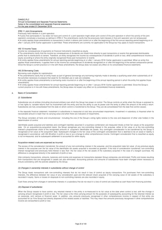 OANDO PLC
Annual Consolidated and Separate Financial Statements
Notes to the consolidated and separate financial statements
For the year ended 31 December 2018
IFRS 11 Joint Arrangements
IAS 12 Income Taxes
IAS 23 Borrowing Costs
4. Basis of Consolidation
(i) Subsidiaries
Inter-company transactions, amounts, balances and income and expenses on transactions between Group companies are eliminated. Profits and losses resulting
from transactions that are recognised in assets are also eliminated. Accounting policies and amounts of subsidiaries have been changed where necessary to
ensure consistency with the policies adopted by the Group.
(ii) Changes in ownership interests in subsidiaries without change of control
The Group treats transactions with non-controlling interests that do not result in loss of control as equity transactions. For purchases from non-controlling
interests, the difference between fair value of any consideration paid and the relevant share acquired of the carrying value of net assets of the subsidiary is
recorded in equity. Gains or losses on disposals to non-controlling interests are also recorded in equity.
Cash flows arising from changes in ownership interests in a subsidiary that do not result in a loss of control are classified as cash flows from financing activities.
(iii) Disposal of subsidiaries
When the Group ceases to have control, any retained interest in the entity is re-measured to its fair value at the date when control is lost, with the change in
carrying amount recognised in profit or loss. The fair value is the initial carrying amount for the purposes of subsequently accounting for the retained interest as
an associate, joint venture or financial asset. In addition, any amounts previously recognised in other comprehensive income in respect of that entity are
accounted for as if the Group had directly disposed of the related assets or liabilities. This may mean that amounts previously recognised in other comprehensive
income are reclassified to profit or loss.
Subsidiaries are all entities (including structured entities) over which the Group has power or control. The Group controls an entity when the Group is exposed to,
or has rights to, variable returns from its involvement with the entity and has the ability to use its power over the entity to affect the amount of the entity’s return.
Subsidiaries are fully consolidated from the date on which control is transferred to the Group. They are de-consolidated from the date that control ceases.
In the separate financial statement, investment in subsidiaries is measured at cost less accumulated impairments. Investment in subsidiary is impaired when its
recoverable amount is lower than its carrying value and when there are indicators of impairments.
The Group considers all facts and circumstances’, including the size of the Group’s voting rights relative to the size and dispersion of other vote holders in the
determination of control.
Identifiable assets acquired and liabilities and contingent liabilities assumed in a business combination are measured initially at their fair values at the acquisition
date. On an acquisition-by-acquisition basis, the Group recognises any non-controlling interest in the acquiree, either at fair value or at the non-controlling
interest’s proportionate share of the recognised amounts of acquiree’s identifiable net assets. Any contingent consideration to be transferred by the Group is
recognised at fair value at the acquisition date. Subsequent changes to the fair value of the contingent consideration that is deemed to be an asset or liability is
recognised in accordance with IAS 39 either in profit or loss or as a change to other comprehensive income. Contingent consideration that is classified as equity
is not re-measured, and its subsequent settlement is accounted for within equity.
Acquisition-related costs are expensed as incurred.
The excess of the consideration transferred, the amount of any non-controlling interest in the acquiree, and the acquisition date fair value of any previous equity
interest in the acquiree over the fair value of the identifiable net assets acquired is recorded as goodwill. If the total of consideration transferred, non-controlling
interest recognised and previously held interest is less than the fair value of the net assets of the subsidiary acquired in the case of a bargain purchase, the
difference is recognised directly in the statement of profit or loss.
Previously held interests in a joint operation
• A party that participates in, but does not have joint control of, a joint operation might obtain joint control of the joint operation in which the activity of the joint
operation constitutes a business as defined in IFRS 3. The amendments clarify that the previously held interests in that joint operation are not remeasured.
• An entity applies those amendments to transactions in which it obtains joint control on or after the beginning of the first annual reporting period beginning on or
after 1 January 2019. Earlier application is permitted. These amendments are currently not applicable to the Group but may apply to future transactions.
Income tax consequences of payments on financial instruments classified as equity
• The amendments clarify that the income tax consequences of dividends are linked more directly to past transactions or events that generated distributable
profits than to distributions to owners. Therefore, an entity recognises the income tax consequences of dividends in profit or loss, other comprehensive income or
equity according to where the entity originally recognised those past transactions or events.
• An entity applies those amendments for annual reporting periods beginning on or after 1 January 2019. Earlier application is permitted. When an entity first
applies those amendments, it applies them to the income tax consequences of dividends recognised on or after the beginning of the earliest comparative period.
Since the Group’s current practice is in line with these amendments, the Group does not expect any effect on its consolidated financial statements.
Borrowing costs eligible for capitalisation
• The amendments clarify that an entity treats as part of general borrowings any borrowing originally made to develop a qualifying asset when substantially all of
the activities necessary to prepare that asset for its intended use or sale are complete.
• An entity applies those amendments to borrowing costs incurred on or after the beginning of the annual reporting period in which the entity first applies those
amendments.
• An entity applies those amendments for annual reporting periods beginning on or after 1 January 2019. Earlier application is permitted. Since the Group’s
current practice is in line with these amendments, the Group does not expect any effect on its consolidated financial statements.
Page 25 of 105
 
