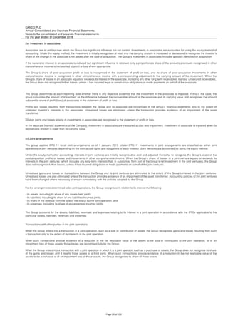 OANDO PLC
Annual Consolidated and Separate Financial Statements
Notes to the consolidated and separate financial statements
For the year ended 31 December 2018
(iv) Investment in associates
(v) Joint arrangements
Transactions with other parties in the joint operations
When the Group enters into a transaction in a joint operation, such as a sale or contribution of assets, the Group recognises gains and losses resulting from such
a transaction only to the extent of its interests in the joint operation.
When such transactions provide evidence of a reduction in the net realisable value of the assets to be sold or contributed to the joint operation, or of an
impairment loss of those assets, those losses are recognised fully by the Group.
When the Group enters into a transaction with a joint operation in which it is a joint operator, such as a purchase of assets, the Group does not recognise its share
of the gains and losses until it resells those assets to a third party. When such transactions provide evidence of a reduction in the net realisable value of the
assets to be purchased or of an impairment loss of those assets, the Group recognises its share of those losses.
The Group determines at each reporting date whether there is any objective evidence that the investment in the associate is impaired. If this is the case, the
group calculates the amount of impairment as the difference between the recoverable amount of the associate and its carrying value and recognises the amount
adjacent to share of profit/(loss) of associates in the statement of profit or loss.
Profits and losses resulting from transactions between the Group and its associate are recognised in the Group’s financial statements only to the extent of
unrelated investor’s interests in the associates. Unrealised losses are eliminated unless the transaction provides evidence of an impairment of the asset
transferred.
Dilution gains and losses arising in investments in associates are recognised in the statement of profit or loss.
In the separate financial statements of the Company, investment in associates are measured at cost less impairment. Investment in associate is impaired when its
recoverable amount is lower than its carrying value.
The group applies IFRS 11 to all joint arrangements as of 1 January 2013. Under IFRS 11 investments in joint arrangements are classified as either joint
operations or joint ventures depending on the contractual rights and obligations of each investor. Joint ventures are accounted for using the equity method.
Under the equity method of accounting, interests in joint ventures are initially recognised at cost and adjusted thereafter to recognise the Group’s share of the
post-acquisition profits or losses and movements in other comprehensive income. When the Group’s share of losses in a joint venture equals or exceeds its
interests in the joint ventures (which includes any long-term interests that, in substance, form part of the Group’s net investment in the joint ventures), the Group
does not recognise further losses, unless it has incurred obligations or made payments on behalf of the joint ventures.
Unrealised gains and losses on transactions between the Group and its joint ventures are eliminated to the extent of the Group’s interest in the joint ventures.
Unrealised losses are also eliminated unless the transaction provides evidence of an impairment of the asset transferred. Accounting policies of the joint ventures
have been changed where necessary to ensure consistency with the policies adopted by the Group.
For the arrangements determined to be joint operations, the Group recognises in relation to its interest the following:
- its assets, including its share of any assets held jointly;
- its liabilities, including its share of any liabilities incurred jointly;
- its share of the revenue from the sale of the output by the joint operation; and
- its expenses, including its share of any expenses incurred jointly.
The Group accounts for the assets, liabilities, revenues and expenses relating to its interest in a joint operation in accordance with the IFRSs applicable to the
particular assets, liabilities, revenues and expenses
Associates are all entities over which the Group has significant influence but not control. Investments in associates are accounted for using the equity method of
accounting. Under the equity method, the investment is initially recognised at cost, and the carrying amount is increased or decreased to recognise the investor’s
share of the change in the associate's net assets after the date of acquisition. The Group’s investment in associates includes goodwill identified on acquisition.
If the ownership interest in an associate is reduced but significant influence is retained, only a proportionate share of the amounts previously recognised in other
comprehensive income is reclassified to profit or loss where appropriate.
The Group’s share of post-acquisition profit or loss is recognised in the statement of profit or loss, and its share of post-acquisition movements in other
comprehensive income is recognised in other comprehensive income with a corresponding adjustment to the carrying amount of the investment. When the
Group’s share of losses in an associate equals or exceeds its interest in the associate, including any other long term receivables, loans or unsecured receivables,
the Group does not recognise further losses, unless it has incurred legal or constructive obligations or made payments on behalf of the associate.
Page 26 of 105
 