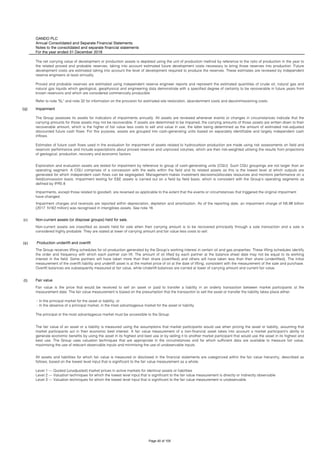 OANDO PLC
Annual Consolidated and Separate Financial Statements
Notes to the consolidated and separate financial statements
For the year ended 31 December 2018
(q)
(r) Non-current assets (or disposal groups) held for sale.
(s) Production underlift and overlift
(t) Fair value
The fair value of an asset or a liability is measured using the assumptions that market participants would use when pricing the asset or liability, assuming that
market participants act in their economic best interest. A fair value measurement of a non-financial asset takes into account a market participant's ability to
generate economic benefits by using the asset in its highest and best use or by selling it to another market participant that would use the asset in its highest and
best use. The Group uses valuation techniques that are appropriate in the circumstances and for which sufficient data are available to measure fair value,
maximising the use of relevant observable inputs and minimising the use of unobservable inputs.
All assets and liabilities for which fair value is measured or disclosed in the financial statements are categorized within the fair value hierarchy, described as
follows, based on the lowest level input that is significant to the fair value measurement as a whole:
Level 1 — Quoted (unadjusted) market prices in active markets for identical assets or liabilities
Level 2 — Valuation techniques for which the lowest level input that is significant to the fair value measurement is directly or indirectly observable
Level 3 — Valuation techniques for which the lowest level input that is significant to the fair value measurement is unobservable.
Exploration and evaluation assets are tested for impairment by reference to group of cash-generating units (CGU). Such CGU groupings are not larger than an
operating segment. A CGU comprises of a concession with the wells within the field and its related assets as this is the lowest level at which outputs are
generated for which independent cash flows can be segregated. Management makes investment decisions/allocates resources and monitors performance on a
field/concession basis. Impairment testing for E&E assets is carried out on a field by field basis, which is consistent with the Group’s operating segments as
defined by IFRS 8.
Impairments, except those related to goodwill, are reversed as applicable to the extent that the events or circumstances that triggered the original impairment
have changed.
Impairment charges and reversals are reported within depreciation, depletion and amortisation. As of the reporting date, an impairment charge of N5.98 billion
(2017: N162 million) was recognised in intangibles assets. See note 16.
Non-current assets are classified as assets held for sale when their carrying amount is to be recovered principally through a sale transaction and a sale is
considered highly probable. They are stated at lower of carrying amount and fair value less costs to sell.
The Group receives lifting schedules for oil production generated by the Group’s working interest in certain oil and gas properties. These lifting schedules identify
the order and frequency with which each partner can lift. The amount of oil lifted by each partner at the balance sheet date may not be equal to its working
interest in the field. Some partners will have taken more than their share (overlifted) and others will have taken less than their share (underlifted). The initial
measurement of the overlift liability and underlift asset is at the market price of oil at the date of lifting, consistent with the measurement of the sale and purchase.
Overlift balances are subsequently measured at fair value, while Underlift balances are carried at lower of carrying amount and current fair value.
Fair value is the price that would be received to sell an asset or paid to transfer a liability in an orderly transaction between market participants at the
measurement date. The fair value measurement is based on the presumption that the transaction to sell the asset or transfer the liability takes place either:
- In the principal market for the asset or liability, or
- In the absence of a principal market, in the most advantageous market for the asset or liability.
The principal or the most advantageous market must be accessible to the Group.
The net carrying value of development or production assets is depleted using the unit of production method by reference to the ratio of production in the year to
the related proved and probable reserves, taking into account estimated future development costs necessary to bring those reserves into production. Future
development costs are estimated taking into account the level of development required to produce the reserves. These estimates are reviewed by independent
reserve engineers at least annually.
Proved and probable reserves are estimated using independent reserve engineer reports and represent the estimated quantities of crude oil, natural gas and
natural gas liquids which geological, geophysical and engineering data demonstrate with a specified degree of certainty to be recoverable in future years from
known reservoirs and which are considered commercially producible.
Refer to note "5L" and note 32 for information on the provision for estimated site restoration, abandonment costs and decommissioning costs.
Impairment
The Group assesses its assets for indicators of impairments annually. All assets are reviewed whenever events or changes in circumstances indicate that the
carrying amounts for those assets may not be recoverable. If assets are determined to be impaired, the carrying amounts of those assets are written down to their
recoverable amount, which is the higher of fair value less costs to sell and value in use, the latter being determined as the amount of estimated risk-adjusted
discounted future cash flows. For this purpose, assets are grouped into cash-generating units based on separately identifiable and largely independent cash
inflows.
Estimates of future cash flows used in the evaluation for impairment of assets related to hydrocarbon production are made using risk assessments on field and
reservoir performance and include expectations about proved reserves and unproved volumes, which are then risk-weighted utilising the results from projections
of geological, production, recovery and economic factors.
Page 40 of 105
 