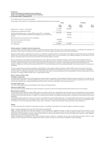 OANDO PLC
Annual Consolidated and Separate Financial Statements
Notes to the consolidated and separate financial statements
For the year ended 31 December 2018
The Company does not have trade receivables.
Set out below is the movement in the allowance for expected credit losses of trade receivables:
2018 2017 2018 2017
N'000 N'000 N'000 N'000
Balance as at 1 January - under IAS 39 1,773,006 1,450,898 - -
Adjustment upon application of IFRS 9 1,171,427 - - -
Opening loss allowance as at 1 January 2018/1 January 2017 – As restated 2,944,433 1,450,898 - -
- 435,626 - -
Receivables written off during the year as uncollectible - (113,518) - -
Reversal from expected credit losses (581,069) - - -
Exchange difference (8,507) - - -
At 31 December 2,354,857 1,773,006 - -
General approach - Expected credit loss measurement
Staging
Macroeconomic indicators
The real historical gross domestic product (GDP) growth rate in Nigeria, inflation rate, unemployment rate and crude oil price were identified as the key economic
variables impacting the credit risk on these receivables. Forecasts of these economic variables (the “base economic scenario”) provide the best estimate view of
the economy in the last thirty (30) years. In addition to the base economic scenario, two additional scenarios (upturn and downturn) were derived as the scenario
weightings.
The probability weight attached to each of the scenarios was determined using the GDP growth rates. The historical GDP growth rates were evaluated at 95%
confidence interval. Based on this confidence interval, 78.81% (2017:77.97%) of historical GDP growth rate observation falls within the acceptable bounds,
10.17%(2017:10.17%) of the observation relates to upturn while 11.02%(2017:11.86%) of the observation relate to periods of recession/downturn.
The Group considers both quantitative and qualitative indicators in classifying its receivables into the relevant stages for impairment calculation.
Stage 1 includes receivables that are less than 30 days past due (performing).
Stage 2 includes receivables that have been assessed to have experienced a significant increase in credit risk using the days past due criteria (i.e. the
outstanding receivables amount are more than 30 days past due but less than 360 days past due) and other qualitative indicators such as the operational
performance of the counterparty, increase in political risk concerns or other macro-economic factors and the risk of legal action, sanction or other regulatory
penalties that may impair future financial performance.
Stage 3 receivables are receivables that have been assessed as being in default (i.e. receivables that are more than 360 days past due) or there is a clear
indication that the imposition of financial or legal penalties and/or sanctions will make the full recovery of indebtedness highly improbable.
ECLs are recognised in three stages. For credit exposures for which there has not been a significant increase in credit risk since initial recognition, ECLs are
provided for credit losses that result from default events that are possible within the next 12-months (12-months ECL). For those credit exposures for which there
has been a significant increase in credit risk since initial recognition, a loss allowance is required for credit losses expected over the remaining life of the
exposure, irrespective of the timing of the default (lifetime ECL). For those credit exposures that have already defaulted, a loss allowance equal to the exposure is
recognised.
The ECL is determined by projecting the probability of default(PD), loss given default (LGD) and exposure at default (EAD) for each future month and for each
individual exposure. These three components are multiplied together and adjusted for the likelihood of survival (i.e. the exposure has not prepaid or defaulted in
an earlier month). This effectively calculates an ECL for each future month, which is then discounted back to the reporting date. The discount rate used in the ECL
calculation is the original effective interest rate or an approximation thereof.
Basis of inputs to the ECL model
Probability of default (PD)
The credit rating of the countries of the counterparties was used to reflect the assessment of the probability of default on these receivables. This was derived from
Standard & Poor's (S&P) 2017 - 2018 annual global rating scale to arrive at a PD for the respective countries. The PD for Stage 3 receivables was 100% as these
amounts were deemed to be in default using the days past due criteria. The PD was adjusted for macro economics factors.
Loss given default (LGD)
The LGD is the average recovery rate for Moody’s Senior Unsecured Corporate Bonds.
Exposure at default (EAD)
This is the amount that best represents the maximum exposure to credit risk at the end of the reporting period without taking account of any collateral.
Group Company
Increase in trade receivables loss allowance recognised in profit or loss during
the year
The Group applied the IFRS 9 general approach to measuring expected credit losses which uses a three-stage approach in recognising the expected loss
allowance for inter-company receivables, other receivables, non-current receivables, restricted cash and short-term fixed deposits.
Expected credit loss (ECL) recognised for the period is a probability of weighted estimate of credit losses under different scenarios discounted at the effective
interest rate of the financial asset. Credit losses are measured as the present value of all cash shortfalls (i.e. the difference between the cash flows due to the
Group in accordance with the contract and the cash flows that the Group expects to receive).
Page 51 of 105
 