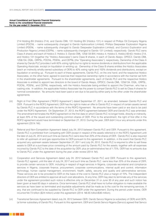 2015 ANNUAL REPORT AND ACCOUNTS
138.
214 Holding BV (Holdco 214), and Oando OML 131 Holding BV (Holdco 131) in respect of Phillips Oil Company Nigeria
Limited (POCNL – name subsequently changed to Oando Hydrocarbon Limited), Phillips Deepwater Exploration Nigeria
Limited (PDENL – name subsequently changed to Oando Deepwater Exploration Limited), and Conoco Exploration and
Production Nigeria Limited (CEPNL – name subsequently changed to Oando 131 Limited), respectively Oando PLC owns
Class A shares and each of Holdco 2, Holdco 3, Oando OML 125&134 BVI, Holdco 4, Holdco 5, Holdco 60-63, Holdco 214,
and Holdco 131 (together the “Holdco Associates”) owns Class B shares, in each of Oando Akepo, OPDC2, Oando OML
125&134, OQIL, ORPSL, POCNL, PDENL, and CEPNL (the “Operating Associates”), respectively. Ownership of the Class A
shares by Oando PLC provides it with 60% voting rights but no rights to receive dividends or distributions from the applicable
Operating Associate, except on liquidation or winding up. Ownership of the Class B shares entitles the Holdco Associates
(each an indirectly wholly-owned subsidiary of OER) to 40% voting rights and 100% dividends and distributions, except on
liquidation or winding up. Pursuant to each of these agreements, Oando PLC, on the one hand, and the respective Holdco
Associates, on the other hand, agreed to exercise their respective ownership rights in accordance with the manner set forth
in the shareholder agreements. Pursuant to the shareholder agreements, each of Oando PLC and the respective Holdco
Associate is entitled to appoint two directors to the board of Oando Akepo, OPDC2, Oando OML 125&134, OQIL, ORPSL,
POCNL, PDENL, and CEPNL respectively, with the Holdco Associate being entitled to appoint the Chairman, who has a
casting vote. In addition, the applicable Holdco Associate has the power to compel Oando PLC to sell its Class A shares for
nominal consideration. No amounts have been paid or are due to be paid by either party to the other under the shareholder
agreements. 													
	
(iii)	 Right of First Offer Agreement (“ROFO Agreement”) dated September 27, 2011, as amended, between Oando PLC and
OER. Pursuant to the ROFO Agreement, OER has the right to make an offer to Oando PLC in respect of certain assets owned
by Oando PLC in accordance with the terms of the ROFO Agreement. No amounts have been paid or are due to be paid
under the ROFO Agreement. On September 27, 2013, the ROFO agreement between OER and Oando PLC was amended.
The amendment terminates the ROFO agreement on the first date on which Oando PLC no longer holds, directly or indirectly,
at least 20% of the issued and outstanding common shares of OER. Prior to the amendment, the right of first offer in the
ROFO agreement would have terminated on September 27, 2013. During the year, OER didn’t incur any amounts under this
agreement (2014: Nil).												
		
(iv)	 Referral and Non-Competition Agreement dated July 24, 2012 between Oando PLC and OER. Pursuant to this agreement,
Oando PLC is prohibited from competing with OER except in respect of the assets referred to in the ROFO Agreement until
the later of July 25, 2014 and such time as Oando PLC owns less than 20% of the shares of OER. Oando PLC is also required
to refer all upstream oil and gas opportunities to OER pursuant to this agreement. In addition, in the event that Oando PLC
acquired any upstream assets between September 27, 2011 and July 24, 2012, Oando PLC is required to offer to sell these
assets to OER at a purchase price consisting of the amount paid by Oando PLC for the assets, together with all expenses
incurred by Oando PLC to the date of the acquisition by OER, plus an administrative fee of 1.75%. OER has no amounts due
to Oando PLC under this agreement during the year under review (2014: Nil). 						
								
(v)	 Cooperation and Services Agreement dated July 24, 2012 between Oando PLC and OER. Pursuant to this agreement,
Oando PLC agreed, until the later of July 24, 2017 and such time as Oando PLC owns less than 20% of the shares of OER,
to provide certain services to OER, including in respect of legal services in Nigeria, corporate secretariat and compliance
services in Nigeria, corporate finance, procurement, corporate communications, internal audit and control, information
technology, human capital management, environment, health, safety, security and quality and administrative services.
These services are to be provided to OER on the basis of the cost to Oando PLC plus a margin of 10%. The independent
directors of OER are entitled to approve all such cost allocations. At any time, OER may elect to terminate any of the services
under the agreement provided such notice is effective only on December 31 or June 30 of any year and such notice has
been given at least 60 days in advance. Once terminated, Oando PLC shall have no further obligation to make available the
services as have been so terminated and equitable adjustments shall be made as to the cost for the remaining services, if
any, that are continued to be supplied by Oando PLC to OER under the agreement. During the period under review, OER
incurred N4.73 billion ($24 million) under this agreement (2014: N6.65 billion/$36 million).					
									
(vi)	 Transitional Services Agreement dated July 24, 2012 between OER, Oando Servco Nigeria (a subsidiary of OER) and OEPL
(a former subsidiary of Oando Plc). Pursuant to this agreement, OER and Oando Servco Nigeria (Servco) agreed that Servco
 