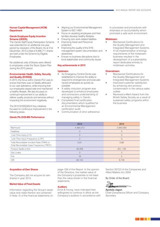 2015 ANNUAL REPORT AND ACCOUNTS
45.
Human Capital Management (HCM)
Department
Oando Employee Equity Incentive
Scheme (OEEIS)
The Oando Staff Equity Participation Scheme
was extended for an additional one year
period by resolution of the Board. As at 31st
December, 2015 a total of 8,466,711 shares
are held under the Scheme by Eligible
Employees.
No additional units of Shares were offered
to employees under the Stock Option Plan
during the 2015 period.
Environmental, Health, Safety, Security
and Quality (EHSSQ)
In 2015, the focus within Oando PLC was to
ensure that there was no fatality attributed
to our vast operations, while ensuring that
our employees stayed safe and maintained
a healthy lifestyle. We also focused on
continual improvement in our ability to
deliver quality products and services without
impacting the environment negatively.
The 2015 EHSSQ/SCA Key initiatives
focused on continuous improvement in the
following areas:
•	 Aligning our Environmental Management
System to ISO 14001
•	 Focus on assisting employees and their
families develop healthy lifestyles
•	 Ensuring zero work-related fatalities
•	 Improving Asset and Personnel
protection
•	 Improving the quality of the EHS
management system documentation and
awareness
•	 Ensure no business disruptions due to
local stakeholder and community issues
Key achievements in 2015
Upstream:
•	 An Emergency Control Centre was
established to improve the ability to
respond to emergencies and evacuate
injured employees as quickly as
possible.
•	 A safety induction program was
developed to enhance employees
and contractors understanding of
managing safety in Oando.
•	 Completed final certification
documentation which qualified for
an Environmental Management
certification audit.
•	 Communication of strict adherence
to processes and procedures with
emphasis on accountability which
promoted a safe work environment.
Midstream:
•	 Maintained Certifications for
the Quality Management and
Integrated Management Systems.
•	 A full implementation of energy
requirements of the midstream
business resulted in the
development of a sustainability
report dedicated entirely to
midstream activities.
Downstream:
•	 Maintained Certifications for
the Quality Management and
Integrated Management Systems
•	 Improved customer satisfaction
by achieving zero product
contamination in the various sales
outlets
•	 Received a Merit Award from the
British Safety Society as a result of
sustained safety programs within
the business
Oando Plc EHS-MS Performance
2014 2015
Manhours 4,464,212 2,945,060
Fatalities 0 0
Lost Time Injury (LTI) 0 0
Lost Time Injury Frequency (LTIF) 0 0
Total Recordable Incident Rate (TRIR) or
Total Recordable Case Frequence (TRCF)
0.81 0.68
Product Spills (Litre) 26,208 201, 129
Gas Leaks 2 2
Fire 18 5
HIR 69,132 8,746
Acquisition of Own Shares
The Company did not acquire its own
shares in year 2015.
Market Value of Fixed Assets
Information regarding the Group’s asset
value and notes thereon are contained
in Note 15 of the financial statements on
page 108 of this Report. In the opinion
of the Directors, the market value of
the Company’s properties is not lower
than the value shown in the financial
statements.
Auditors
Ernst & Young, have indicated their
willingness to continue in office as the
Company’s auditors in accordance with
Section 357(2) of the Companies and
Allied Matters Act 2004
By Order of the Board
Ayotola Jagun
Chief Compliance Officer and Company
Secretary
 