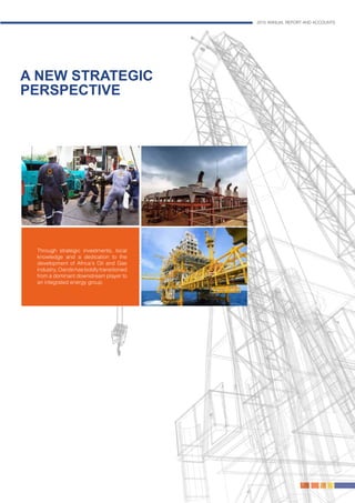 2015 ANNUAL REPORT AND ACCOUNTS
7.
Through strategic investments, local
knowledge and a dedication to the
development of Africa’s Oil and Gas
industry,Oandohasboldlytransitioned
from a dominant downstream player to
an integrated energy group.
A NEW STRATEGIC
PERSPECTIVE
 