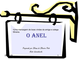 29-01-15 1
O ANEL
Preparado por Silvana de Oliveira Pinto
Autor desconhecido.
•Uma mensagem de boas vindas da amiga e colega
Silvana.
 