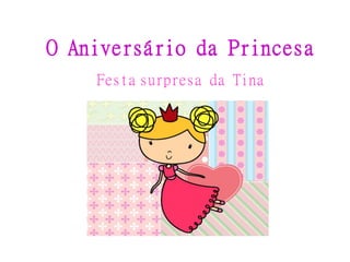 O Aniversário da Princesa
Festa surpresa da Tina
 