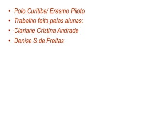 • Polo Curitiba/ Erasmo Piloto
• Trabalho feito pelas alunas:
• Clariane Cristina Andrade
• Denise S de Freitas
 