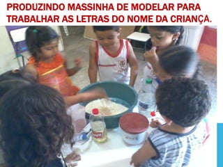 PRODUZINDO MASSINHA DE MODELAR PARA
TRABALHAR AS LETRAS DO NOME DA CRIANÇA.
 