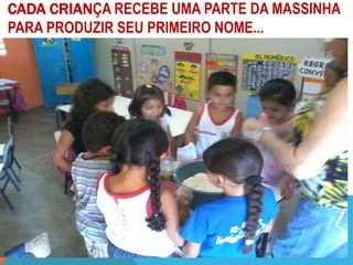 CADA CRIANÇA RECEBE UMA PARTE DA MASSINHA
PARA PRODUZIR SEU PRIMEIRO NOME...
 